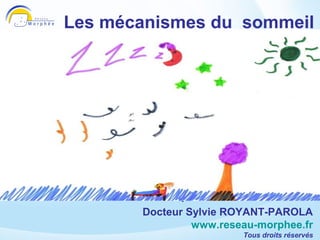 Les mécanismes du sommeil




  Sylvie Royant-Parola
     Réseau Morphée
    www.reseau-morphee.fr
          Docteur Sylvie ROYANT-PAROLA
                   www.reseau-morphee.fr
                            Tous droits réservés
 