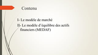 Contenu
I- Le modèle de marché
II- Le modèle d’équilibre des actifs
financiers (MEDAF)
 