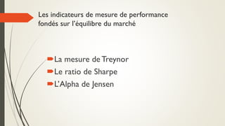 Les indicateurs de mesure de performance
fondés sur l’équilibre du marché
La mesure de Treynor
Le ratio de Sharpe
L’Alpha de Jensen
 