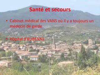 Santé et secours
• Cabinet médical des VANS où il y a toujours un
médecin de garde
• Hôpital d’AUBENAS
 