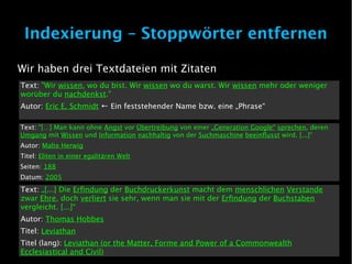 Indexierung – Stoppwörter entfernen

Wir haben drei Textdateien mit Zitaten
Text: "Wir wissen, wo du bist. Wir wissen wo du warst. Wir wissen mehr oder weniger
worüber du nachdenkst."
Autor: Eric E. Schmidt ← Ein feststehender Name bzw. eine „Phrase“

Text: "[…] Man kann ohne Angst vor Übertreibung von einer „Generation Google“ sprechen, deren
Umgang mit Wissen und Information nachhaltig von der Suchmaschine beeinflusst wird. [...]“
Autor: Malte Herwig
Titel: Eliten in einer egalitären Welt
Seiten: 188
Datum: 2005
Text: „[...] Die Erfindung der Buchdruckerkunst macht dem menschlichen Verstande
zwar Ehre, doch verliert sie sehr, wenn man sie mit der Erfindung der Buchstaben
vergleicht. [...]“
Autor: Thomas Hobbes
Titel: Leviathan
Titel (lang): Leviathan (or the Matter, Forme and Power of a Commonwealth
Ecclesiastical and Civil)
 