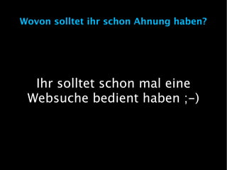 Wovon solltet ihr schon Ahnung haben?




  Ihr solltet schon mal eine
 Websuche bedient haben ;-)
 