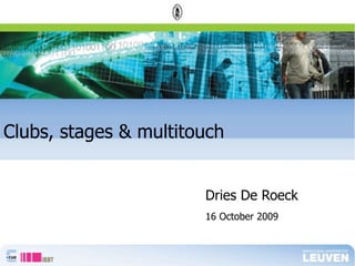 Clubs, stages & multitouch


                       Dries De Roeck
                       16 October 2009
 