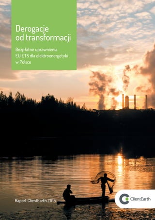 Raport ClientEarth 2015
Derogacje
od transformacji
Bezpłatne uprawnienia
EU ETS dla elektroenergetyki
w Polsce
 