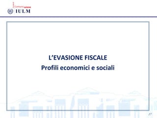 L’EVASIONE FISCALE
Profili economici e sociali
17
 