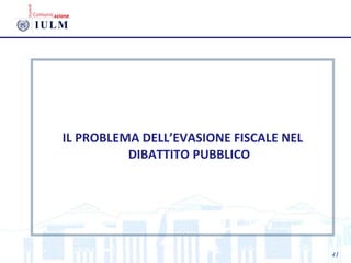 IL PROBLEMA DELL’EVASIONE FISCALE NEL
DIBATTITO PUBBLICO
41
 
