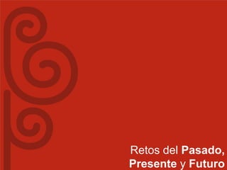 Retos del Pasado,
Presente y Futuro
 