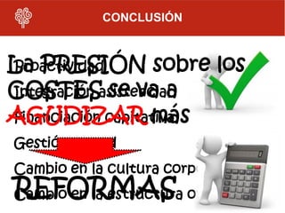 CONCLUSIÓN



La PRESIÓN sobre los
Proactividad
COSTESasistencial
Integración se va a
AGUDIZAR más
Financiación capitativa
Gestión en red
Cambio en la cultura corporativa
REFORMAS
Cambio en la estructura organizativa
 