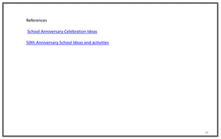 28
References
School Anniversary Celebration Ideas
50th Anniversary School Ideas and activities
 