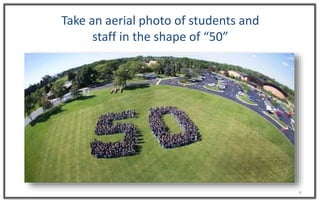 8
Take an aerial photo of students and
staff in the shape of “50”
 
