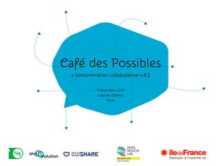 Café des Possibles
!« consommation collaborative » #3
9 décembre 2014
Labo de l’Edition
Paris
 