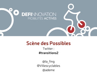 Scène des Possibles
MOBILITÉS ACTIVES
Twitter :
#transitions2
@la_fing
@Villescyclables
@ademe
 