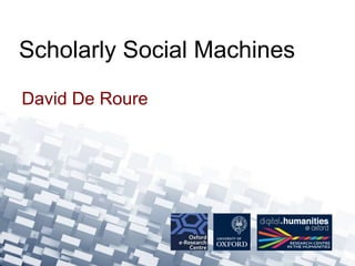 David De Roure
Scholarly Social Machines
 