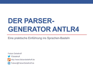DER PARSER-
GENERATOR ANTLR4
Eine praktische Einführung ins Sprachen-Basteln
Fabian Deitelhoff
FDeitelhoff
http://www.fabiandeitelhoff.de
Fabian@FabianDeitelhoff.de
 