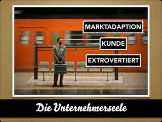 MARKTADAPTION 
KUNDE 
EXTROVERTIERT 
Die Unternehmerseele 
 
