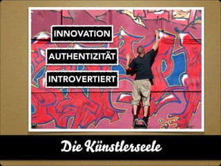 INNOVATION 
AUTHENTIZITÄT 
INTROVERTIERT 
Die Künstlerseele 
 