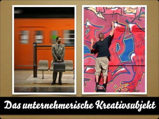 Das unternehmerische Kreativsubjekt 
 