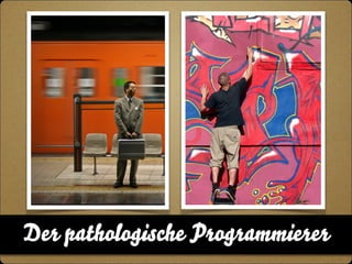 Der pathologische Programmierer 
 