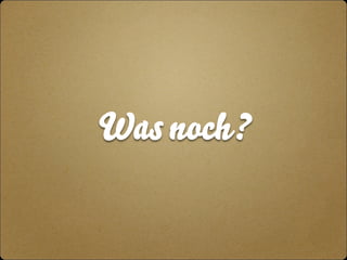 Was noch? 
 