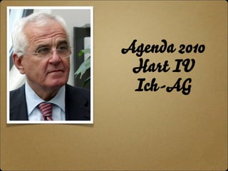 Agenda 2010 
Hart IV 
Ich-AG 
 