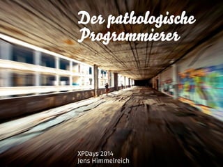 Der pathologische 
Programmierer 
XPDays 2014 
Jens Himmelreich 
 