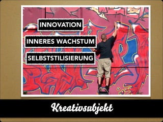 Kreativsubjekt
INNOVATION
INNERES WACHSTUM
SELBSTSTILISIERUNG
 