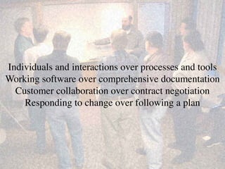 Individuals and interactions over processes and tools 
Working software over comprehensive documentation 
Customer collaboration over contract negotiation 
Responding to change over following a plan
 