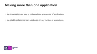 Making more than one application
• An organisation can lead or collaborate on any number of applications.
• An eligible co...
