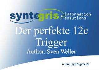www.syntegris.de
Der perfekte 12c
Trigger
Author: Sven Weller
 