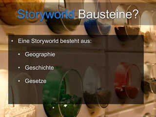Storyworld Bausteine? 
• Eine Storyworld besteht aus: 
• Geographie 
• Geschichte 
• Gesetze 
 