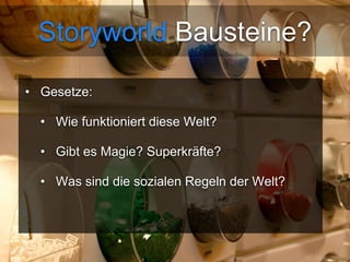 Storyworld Bausteine? 
• Gesetze: 
• Wie funktioniert diese Welt? 
• Gibt es Magie? Superkräfte? 
• Was sind die sozialen Regeln der Welt? 
 