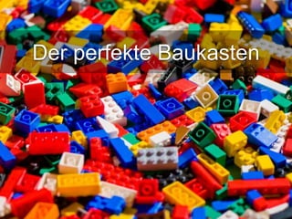 Der perfekte Baukasten 
 