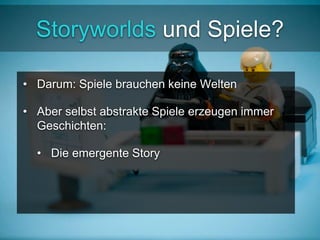 Storyworlds und Spiele? 
• Darum: Spiele brauchen keine Welten 
• Aber selbst abstrakte Spiele erzeugen immer 
Geschichten: 
• Die emergente Story 
 