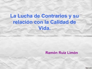 La Lucha de Contrarios y su
relación con la Calidad de
Vida.
Ramón Ruiz Limón
 