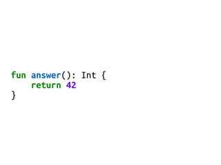 fun answer(): Int {
return 42
}
 