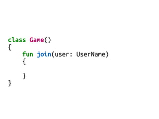 class Game()
{
fun join(user: UserName)
{
}
}
 