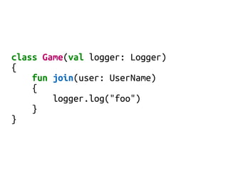 class Game(val logger: Logger)
{
fun join(user: UserName)
{
logger.log("foo")
}
}
 