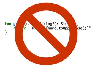 fun greet(name: String?): String {
return "Hello ${name.toUpperCase()}"
}
 
