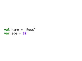 val name = "Ross"
var age = 32
 