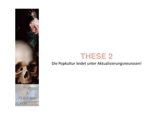 THESE 2 
              Die Popkultur leidet unter Aktualisierungsneurosen! 




   Pop 
    &
Kulturelles
Gedächtnis
 
