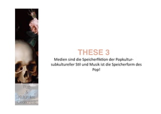 THESE 3 
                Medien sind die Speicherﬁk>on der Popkultur‐ 
              subkultureller S>l und Musik ist die Speicherform des 
                                      Pop! 



   Pop 
    &
Kulturelles
Gedächtnis
 