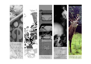 Populäre
 Kultur,
                             Pop 
Popkultur    Pop in                    &
   &         R(h)ein-              Kulturelles
Subkultur
    kultur
   Ruhrpop
   Gedächtnis
   Wrap it up!
 