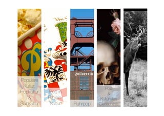 Populäre
 Kultur,
                             Pop 
Popkultur    Pop in                    &
   &         R(h)ein-              Kulturelles
Subkultur
    kultur
   Ruhrpop
   Gedächtnis
 