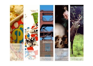 Populäre
 Kultur,
                             Pop 
Popkultur    Pop in                    &
   &         R(h)ein-              Kulturelles
Subkultur
    kultur
   Ruhrpop
   Gedächtnis
   (W)rap up!
 