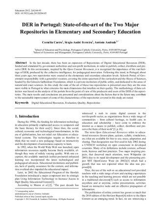 Education 2012, 2(4):84-95
DOI: 10.5923/j.edu.20120204.05




      DER in Portugal: State-of-the-art of the Two Major
     Repositories in Elementary and Secondary Education
                                Cornélia Castro1 , Sérgio André Ferreira1 , António Andrade 2,*

                      1
                        School of Education and Psychology, Portuguese Catholic University, Porto, 4169-005 Portugal
                     2
                      School of Economics and M anagement, Portuguese Catholic University, Porto, 4169-005 Portugal



Abstract In the last decade, there has been an expansion of Repositories of Dig ital Educational Resources (DER),
funded and stimulated by government authorit ies and non-profit institutions, in order to publish, collect, d istribute and pre-
serve DER. In this environment, inspired by the Open Content Movement, it is recognized the importance of the vast heri-
tage of DER, produced by the collective intelligence, fo r pedagogical innovation. Following this trend, in Portugal, about
three years ago, two repositories were created at the elementary and secondary education levels: Schools Portal, of Gov-
ernment responsibility with a generalist vocation, covering the entire spectrum of the curriculu m and the House of Sciences,
headed by the Calouste Gulbenkian Foundation, which is a private institution of public utility, and dedicated to the areas of
natural and exact sciences. In this study the state of the art o f these two repositories is presented once they are the ones
most visible in Portugal in what concerns the main d imensions that interfere on their quality. The methodology of data col-
lection was based on the analysis of the portals fro m the point of v iew of the producers and users of the DER of the reposi-
tories. The main results and conclusions are presented and considerations about the factors that in the future may contribute
to the sustainable improvement of some of the characteristics of the repositories covered in this study are stated.

Keywords Digital Educational Resources, Evaluation, Quality, Repositories


                                                                         witnessed a rush to create digital content in the
1. Introduction                                                          not-for-profit sector, as organizat ions fro m a wide range of
                                                                         communit ies – from cultural heritage, to health care, to
   During the 1990s, the funding for information technology              education and scholarship – have come to embrace the
in education primarily emphasized access to computers and                internet as a means to publish, collect, distribute and pre-
the basic literacy for their use[1]. Since then, the social,             serve the fruits of their wo rk”[2, p.10].
cultural, economic and technological transformation, in this                The term Open Educational Resources refers to educa-
era of globalization, has not ruled out Education or educa-              tional resources (lesson plans, quizzes, syllabi, simulat ions,
tional systems. The technologies require us therefore to                 etc.) that are available for free to use, reuse, adaptation, and
think that we need a new pedagogy based on interactivity                 sharing. That designation was first used in July 2002 during
and the development of autonomous capacity to learn.                     a UNESCO workshop on open courseware in developed
   In 1992, when the World Wide Web was launched, open                   countries. Many of its definitions include content, software
informat ion resources rapidly became freely availab le, al-             tools, licenses and best practices. Two major inspiring pro-
though they were of widely varying quality. With rare ex-                jects, that deserved much attention, were Wikipedia (in
ception, the available materials neither pro moted enhanced              2001) due to its rapid development and the pioneering pro-
learning nor incorporated the latest technological and                   ject MIT OpenCourse Ware (in 2002)[3] wh ich had a
pedagogical advances. Educational institutions and publish-              growth that was not expected when the idea was pro-
ers, lack of quality assurance for the content, and informa-             posed[4].
tion overload also impeded the educational impact.                          Thus, the use of the web as an educational tool provided
   Later, in 2002 the Educational Program of the Hewlett                 teachers with a wide range of new and exciting experiences
Foundation introduced a major co mponent into its strategic              in the teaching and learning process which are not possible
plan Using Informat ion Technology to Increase Access to                 in a traditional classroom[5] such as access to information
High Quality Educational Content[1].                                     anywhere and at anytime, online presentations, activities
   According to Maron et al.[2], “The past decade has                    based on interactive tasks and an effective propagation of
                                                                         informat ion.
* Corresponding author:
aandrade@porto.ucp.pt (António Andrade)
                                                                            The publication of online content has grown so much that
Published online at http://journal.sapub.org/edu                         the 2010 edition of the Horizon Report[6] refers to the Open
Copyright © 2012 Scientific & Academic Publishing. All Rights Reserved   Content as an emerg ing trend. In fact, we are witnessing a
 