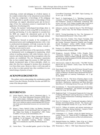 94                            Cornélia Castro et al.: DER in Portugal: State-of-the-art of the Two M ajor
                                        Repositories in Elementary and Secondary Education


technology, content and pedagogy in a holistic manner, in                  CourseWare Consortium, 2001-2008”, Open Learning, vol.
the complex relationships in the educational system defined                24, no 1, pp. 23-29, 2009.
by three key components: i) knowledge of the pedagogy                [5]   Nam C. S., Smith-Jackson, T. L., “Web-Base Learning En-
that is applicable to specific content; ii) knowledge of how               vironment: A Theory-Based Design Process for Development
technology can support educational goals and iii) knowl-                   and Evaluation”, Journal of Information Technology Edu-
edge of how the curriculu m content is transformed by the                  ca tion, vol 6, pp. 23-43. Online Available: http://www.jite.or
                                                                           g/documents/Vol6/JITEv6p023-043Nam145.pdf, 2007
application of technology[33].
   Clearly, the teachers’ technological knowledge alone is           [6]   Johnson L, Levine A, Smith R, Stone S, “The 2010 Horizon
not sufficient to achieve results using DER in the process of              Report”, Austin, Texas, The New M edia Consortium, USA,
                                                                           2010.
teaching and learning. It is also important to consider how
the DER can support the educational goals set by the                 [7]   OECD, “Giving Knowledge for Free. The Emergence of
teacher and how content is transformed through technol-                    Open Educational Resources”, Paris, France, 2007.
ogy[32].
                                                                     [8]   Ramos José Luís, Teodoro Vitor Duarte Fernandes João
   Repositories focused on people, in the community of                     Pedro S., Ferreira M anuel, Fernandes, Chagas Isabel, “Portal
educational actors and in pedagogical practices with a view                das Escolas: Recursos Educativos Digitais para Portugal.
to professional development, will help overco me the indi-                 Estudo Estratégico”, Lisboa: GEPE. Online Available:
vidual and organizational inert ia and barriers, towards a                 http://www.gepe.min-edu.pt/np4/364.html, 2010.
growing success near its users.                                      [9]   Poulsen L. H., EdReNe colleagues, State of the art-I. Educa-
   The success and effectiveness of the repositories of DER,               tional Repositories in Europe, 2008
as fundamental tools in pedagogical re-engineering, which
                                                                     [10] M argaryan, Anousch, M illigan, Collin, Douglas, Peter,
echoes in teaching practices with wider horizons, more in-
                                                                          “Structured Guidelines for setting up Learning Object
teractive and shared, depend on these assumptions when the                Repositories”. Online Available: CDLOR, http://www.acade
policies are established. The two Portuguese repositories                 my.gcal.ac.uk/cd-lor/documents/CD-LOR_Structured_Guide
that we have studied began this journey in 2009 and have                  lines_v1p0_001.pdf, 2007.
already incorporated many of these principles, which e x-            [11] Johnson Larry, Adams S., Haywood K., “The NM C Horizon
plain why they have managed to increase their mo mentum                   Report 2011 K-12 Edition”, Austin, Texas: The New M edia
over these three years. However, there is still some path to              Consortium, 2011.
go so that, in a more general way, they contribute to a sus-
                                                                     [12] Davis Hugh C, Carr Leslie, Hey M N Jessie, Howard Yvonne,
tained change of practice of users.                                       M illard David, M orris Debra, White Su “Bootstrapping a
                                                                          Culture of Sharing to facilitate Open educational Resources”,
                                                                          IEEE Transactions on Learning Technologies, vol. 3, pp.
ACKNOWLEDGEMENTS                                                          96-109, 2010.

   The authors wish to acknowledge the coordination and the          [13] Combes B., Vali, R., “The future of learning objects in edu-
                                                                          cational settings”, In K. Harman, A. Koohang (Eds.), Learn-
team of Casa das Ciências, Po rtal das Escolas and GEPE for
                                                                          ing objects: Applications, implications and future directions,
some of the data provided.                                                Santa Rosa, CA: Informing Science Press, pp. 423-461, 2007.

                                                                     [14] Govindasamy, T., “Successful implementation of e-learning:
                                                                          Pedagogical considerations”, The Internet and Higher Edu-
                                                                          cation, vol. 4, pp. 287-299, 2002.
REFERENCES                                                           [15] Hadjerrouit Said, “A Conceptual Framework for Using and
                                                                          Evaluating Web-Based Learning Resources in School Edu-
[1]   Atkins Daniel E., Brown, John S., Hammond Allen L., “A
      Review of the Open Educational Resources (OER) M ove-               cation”, Journal of Information Technology Education, no. 9,
                                                                          pp. 53-79, 2010.
      ment: Achievements, Challenges and New Opportunities”,
      The William and Flora Hewlett Foundation. Online Available:    [16] Dyer J H, Nobeoka, K, “Creating and managing a high per-
      http://www.oerderves.org/wp-content/uploads/2007/03/a-rev           formance knowledge-sharing network: The Toyota case”,
      iew-of-the-open-educational-resources-oer-movement-final.           Strategic M anagement Journal, vol. 21, pp. 345-267, 2000.
      pdf, 2007.
                                                                     [17] Lin H F, “Effects of extrinsic and intrinsic motivation on
[2]   M aron L. Nancy, Smith K. Kirby, Loy M athew “Sustaining            employee knowledge sharing intentions”, Journal of Infor-
      Digital Resources: An On-the-Ground View of Projects To-            mation Science, vol. 33, pp.135-149, 2007.
      day. Ithaka Case Studies in Sustainability”, JISC, Online
      Available: www.jisc.ac.uk/contentalliance, 2011.               [18] Utdanningen, S. I., “Quality criteria for digital learning re-
                                                                          sources Version 1.0.”, Senter for IKT I Utdanningen. Online
[3]   Gurell Seth, Wiley, David, “Open Educational Resources              Available: kvalitek.iktsenteret.no/files-itu/kvaliteskriterier_
      Handbook 1.0 for Educator”, (D. Wiley, Ed.). Center for             EN.pdf, n. d..
      Open and Sustainable Learning. Online Available:
      http://www.wikieducator.org/OER_Handbook/educator,             [19] Højsholt-Poulsen Leo, EdReNe, “State of the art_I. Educa-
      2008.                                                               tional Repositories in Europe”, ed: EcontentPlus, 2008.

[4]   Carson Steve, “The unwalled garden: growth of the Open-        [20] M asterman L., Wild J., “JISC Open Educational Resources
 