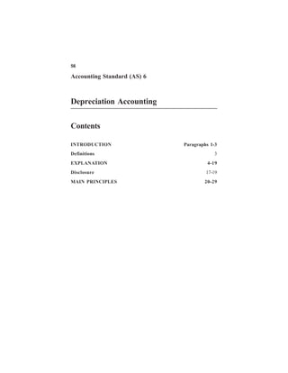 56

Accounting Standard (AS) 6



Depreciation Accounting

Contents

INTRODUCTION                 Paragraphs 1-3
Definitions                              3
EXPLANATION                           4-19
Disclosure                            17-19
MAIN PRINCIPLES                      20-29
 