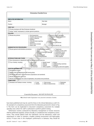 have been published and may be used for those in the clinical laboratory as well (13).
An example of a competency assessment form for laboratory personnel is shown in Fig.
4. The form can be duplicated to document competency assessment for multiple
specialty areas where the staff is authorized to perform patient testing.
Performance reviews conducted by laboratory management or human resources
shall be performed regularly, at least annually, to complement the competency assess-
ments. They should address both the individual’s and the laboratory’s needs and
expectations in order to maintain a healthy working environment and high-quality
service. If issues arise in the employee’s performance or behavior, they should be
FIG 3 World Health Organization new personnel orientation checklist.
Carey et al. Clinical Microbiology Reviews
July 2018 Volume 31 Issue 3 e00062-17 cmr.asm.org 20
on
May
2,
2018
by
GAZI
UNIVERSITESI
http://cmr.asm.org/
Downloaded
from
 