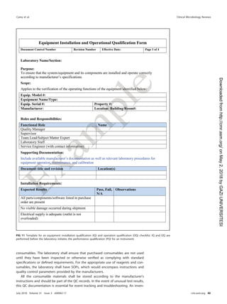 consumables. The laboratory shall ensure that purchased consumables are not used
until they have been inspected or otherwise veriﬁed as complying with standard
speciﬁcations or deﬁned requirements. For the appropriate use of reagents and con-
sumables, the laboratory shall have SOPs, which would encompass instructions and
quality control parameters provided by the manufacturers.
All the consumable materials shall be stored according to the manufacturer’s
instructions and should be part of the QC records. In the event of unusual test results,
this QC documentation is essential for event tracking and troubleshooting. An inven-
FIG 11 Template for an equipment installation qualiﬁcation (IQ) and operation qualiﬁcation (OQ) checklist. IQ and OQ are
performed before the laboratory initiates the performance qualiﬁcation (PQ) for an instrument.
Carey et al. Clinical Microbiology Reviews
July 2018 Volume 31 Issue 3 e00062-17 cmr.asm.org 40
on
May
2,
2018
by
GAZI
UNIVERSITESI
http://cmr.asm.org/
Downloaded
from
 