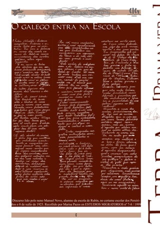 O galego entra na Escola




 Discurso lido polo neno Manuel Novo, alumno da escola de Rubín, no certame escolar dos Pereiri-
ños o 8 de xullo de 1923. Recollido por Marisa Pazos en ESTUDIOS MIGRATORIOS nº 7-8 / 1999


                                               6
 